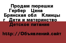 Продам пюрешки Гербер › Цена ­ 50 - Брянская обл., Клинцы г. Дети и материнство » Детское питание   